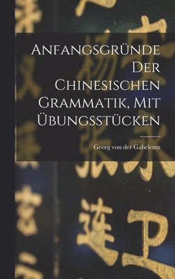 Anfangsgründe Der Chinesischen Grammatik, Mit Übungsstücken