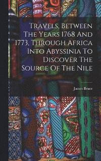 bokomslag Travels, Between The Years 1768 And 1773, Through Africa Into Abyssinia To Discover The Source Of The Nile