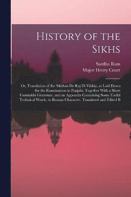 History of the Sikhs; or, Translation of the Sikkhan de raj di Vikhia, as Laid Down for the Examination in Panjabi. Together With a Short Gurmukhi Grammar, and an Appendix Containing Some Useful 1
