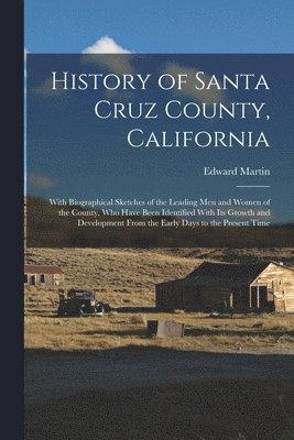 bokomslag History of Santa Cruz County, California; With Biographical Sketches of the Leading men and Women of the County, who Have Been Identified With its Growth and Development From the Early Days to the ...