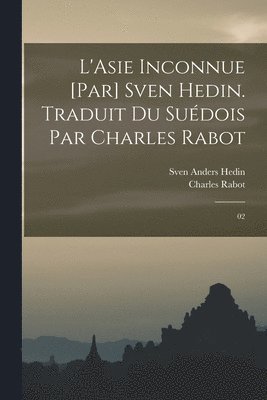 Sven Anders Hedin, Charles Rabot - L'Asie inconnue [par] Sven Hedin. Traduit du suédois par Charles Rabot, Häftad