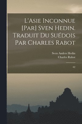 L'Asie inconnue [par] Sven Hedin. Traduit du sudois par Charles Rabot 1