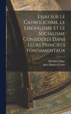 bokomslag Essai Sur Le Catholicisme, Le Libralisme Et Le Socialisme Considrs Dans Leurs Principes Fondamentaux