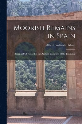 bokomslag Moorish Remains in Spain; Being a Brief Record of the Arabian Conquest of the Peninsula