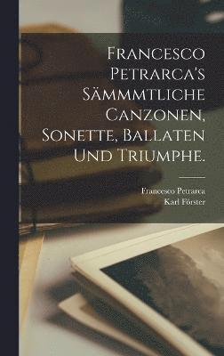 Francesco Petrarca's Smmmtliche Canzonen, Sonette, Ballaten und Triumphe. 1