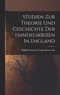 bokomslag Studien Zur Theorie Und Geschichte Der Handelskrisen In England