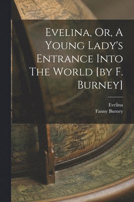 Evelina, Or, A Young Lady's Entrance Into The World [by F. Burney] 1