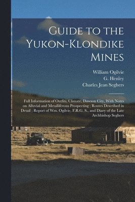 G Henley, William Ogilvie, Charles Jean Seghers, G. Henley - Guide to the Yukon-Klondike Mines, Häftad