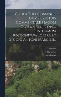 bokomslag Codex Theodosianus, Cum Perpetuis Commentariis Jacobi Gothofredi, ...opus Posthumum ...recognitum ...opera Et Studio Antoni Marcilii...