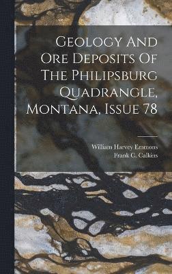 William Harvey Emmons - Geology And Ore Deposits Of The Philipsburg Quadrangle, Montana, Issue 78, Inbunden