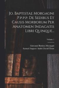 bokomslag Jo. Baptistae Morgagni P.p.p.p. De Sedibus Et Causis Morborum Per Anatomen Indagatis Libri Quinque...; Volume 1