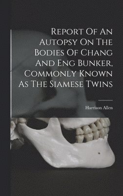 bokomslag Report Of An Autopsy On The Bodies Of Chang And Eng Bunker, Commonly Known As The Siamese Twins