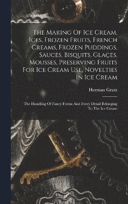 bokomslag The Making Of Ice Cream, Ices, Frozen Fruits, French Creams, Frozen Puddings, Sauces, Bisquits, Glaes, Mousses, Preserving Fruits For Ice Cream Use, Novelties In Ice Cream