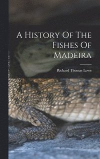 bokomslag A History Of The Fishes Of Madeira