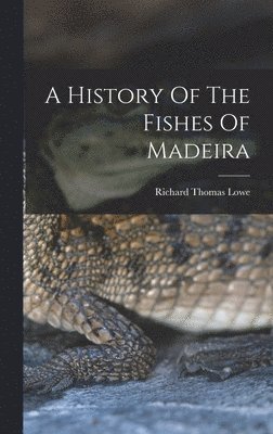bokomslag History Of The Fishes Of Madeira