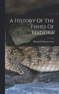 A History Of The Fishes Of Madeira 1