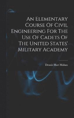 Elementary Course Of Civil Engineering For The Use Of Cadets Of The United States' Military Academy