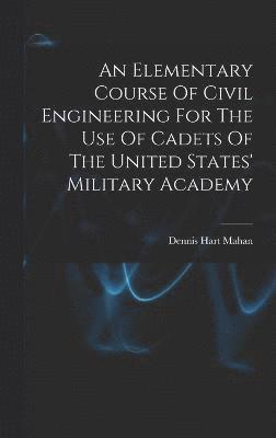 An Elementary Course Of Civil Engineering For The Use Of Cadets Of The United States' Military Academy 1