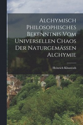 Alchymisch Philosophisches Bekenntnis Vom Universellen Chaos Der Naturgemässen Alchymie