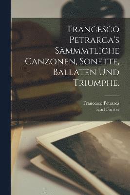 Francesco Petrarca's Smmmtliche Canzonen, Sonette, Ballaten und Triumphe. 1