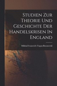 bokomslag Studien Zur Theorie Und Geschichte Der Handelskrisen In England