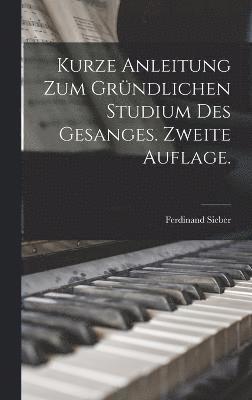 bokomslag Kurze Anleitung zum gründlichen Studium des Gesanges. Zweite Auflage.