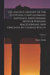 bokomslag The Ancient History Of The Egyptians, Carthaginians, Assyrians, Babylonians, Medes & Persians, Macedonians, And Grecians. By Charles Rollin; Volume 2
