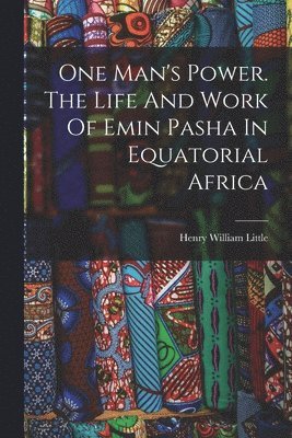 One Man's Power. The Life And Work Of Emin Pasha In Equatorial Africa