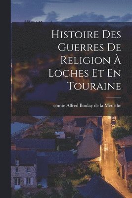 bokomslag Histoire Des Guerres De Religion À Loches Et En Touraine