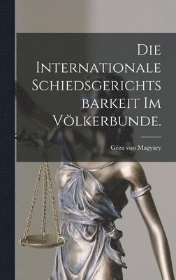 Die internationale Schiedsgerichtsbarkeit im Vlkerbunde. 1