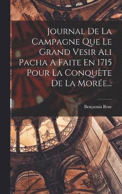 Benjamin Brue - Journal De La Campagne Que Le Grand Vesir Ali Pacha A Faite En 1715 Pour La Conquète De La Morée..., Inbunden