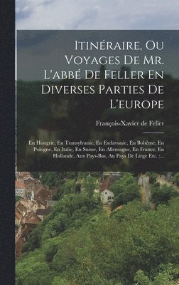 Itinéraire, Ou Voyages De Mr. L'abbé De Feller En Diverses Parties De L'europe