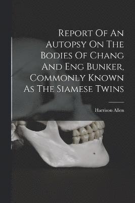 bokomslag Report Of An Autopsy On The Bodies Of Chang And Eng Bunker, Commonly Known As The Siamese Twins