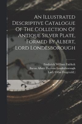 bokomslag An Illustrated Descriptive Catalogue Of The Collection Of Antique Silver Plate, Formed By Albert, Lord Londesborough