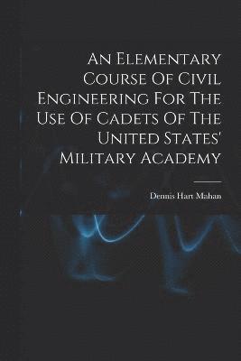 An Elementary Course Of Civil Engineering For The Use Of Cadets Of The United States' Military Academy 1