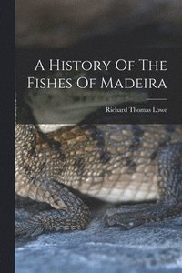 bokomslag History Of The Fishes Of Madeira