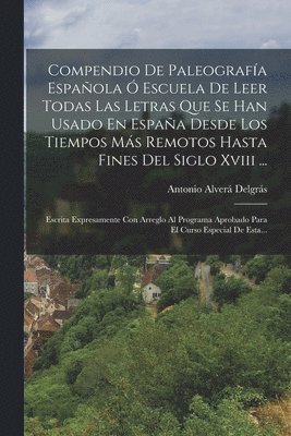 Antonio Alverá Delgrás, Antonio Alverá - Compendio De Paleografía Española Ó Escuela De Leer Todas Las Letras Que Se Han Usado En España Desde Los Tiempos Más Remotos Hasta Fines Del Siglo Xviii ..., Häftad
