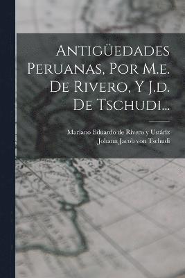 Antigedades Peruanas, Por M.e. De Rivero, Y J.d. De Tschudi... 1