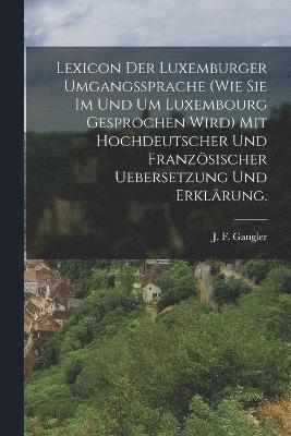Lexicon der Luxemburger Umgangssprache (wie Sie im und um Luxembourg gesprochen wird) mit hochdeutscher und französischer Uebersetzung und Erklärung.