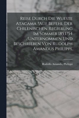Philippi Amando, Rodolfo Amando,, Philippi - Reise Durch Die Wueste Atacama ?auf Befehl Der Chilenischen Regierung Im Sommer 1853?54 /unternommen Und Beschrieben Von Rudolph Amandus Philippi., Häftad