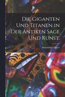 Die Giganten und Titanen in der antiken Sage und Kunst. 1