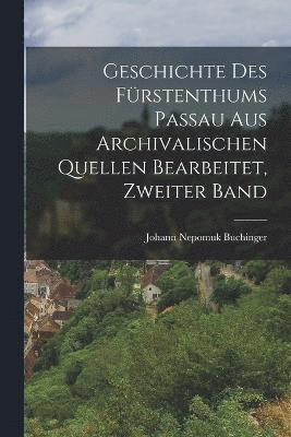 Geschichte des Frstenthums Passau aus archivalischen Quellen bearbeitet, Zweiter Band 1