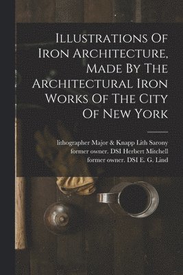 Illustrations Of Iron Architecture, Made By The Architectural Iron Works Of The City Of New York 1