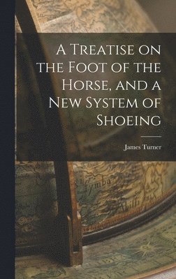James Turner - Treatise on the Foot of the Horse, and a New System of Shoeing, Inbunden