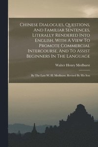 bokomslag Chinese Dialogues, Questions, And Familiar Sentences, Literally Rendered Into English, With A View To Promote Commercial Intercourse, And To Assist Beginners In The Language