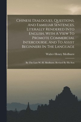Walter Henry Medhurst - Chinese Dialogues, Questions, And Familiar Sentences, Literally Rendered Into English, With A View To Promote Commercial Intercourse, And To Assist Beginners In The Language, Häftad