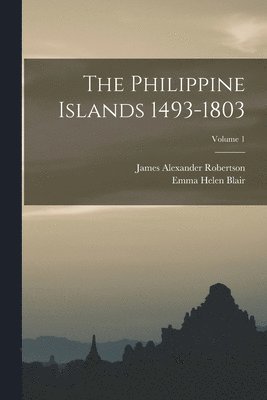 Emma Helen Blair, James Alexander Robertson - Philippine Islands 1493-1803; Volume 1, Häftad
