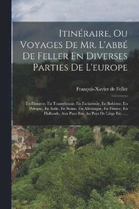 bokomslag Itinraire, Ou Voyages De Mr. L'abb De Feller En Diverses Parties De L'europe