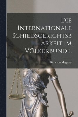 Die internationale Schiedsgerichtsbarkeit im Vlkerbunde. 1