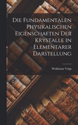 bokomslag Die Fundamentalen Physikalischen Eigenschaften der Krystalle in Elementarer Darstellung